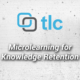 TLC Media Design Microlearning for Knowledge Retention
